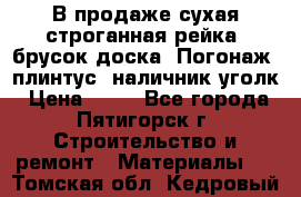 В продаже сухая строганная рейка, брусок,доска. Погонаж( плинтус, наличник,уголк › Цена ­ 15 - Все города, Пятигорск г. Строительство и ремонт » Материалы   . Томская обл.,Кедровый г.